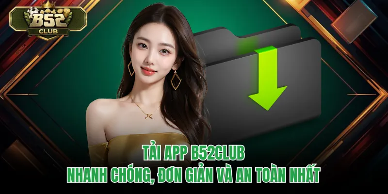 Tải App B52CLUB Nhanh Chóng, Đơn Giản Và An Toàn Nhất